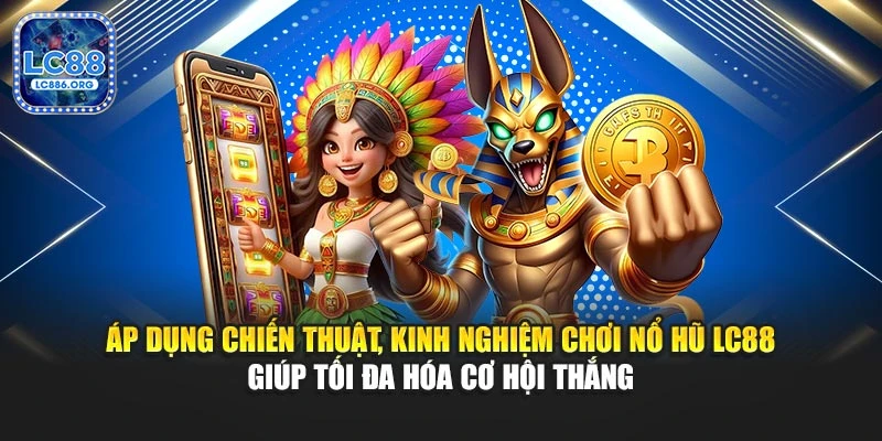 Áp dụng chiến thuật, kinh nghiệm chơi nổ hũ LC88 giúp tối đa hóa cơ hội thắng