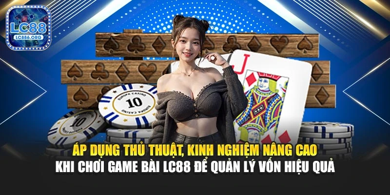 Áp dụng thủ thuật, kinh nghiệm nâng cao khi chơi game bài LC88 để quản lý vốn hiệu quả