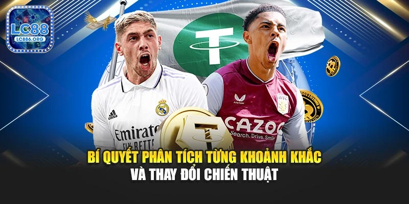 Bí quyết phân tích từng khoảnh khắc và thay đổi chiến thuật