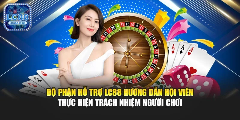 Bộ phận hỗ trợ LC88 hướng dẫn hội viên thực hiện trách nhiệm người chơi