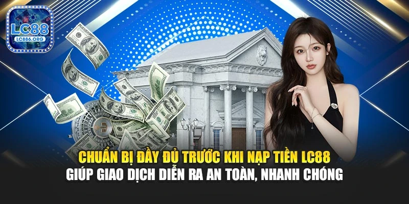Chuẩn bị đầy đủ trước khi nạp tiền LC88 giúp giao dịch diễn ra an toàn, nhanh chóng