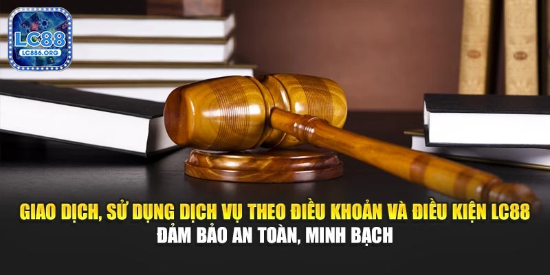 Giao dịch, sử dụng theo điều khoản và điều kiện LC88 cam kết an toàn, minh bạch