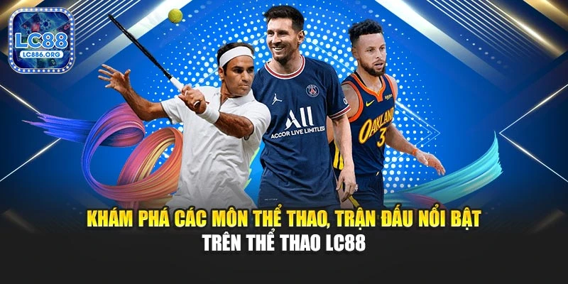 Khám phá các môn thể thao, trận đấu nổi bật trên thể thao LC88