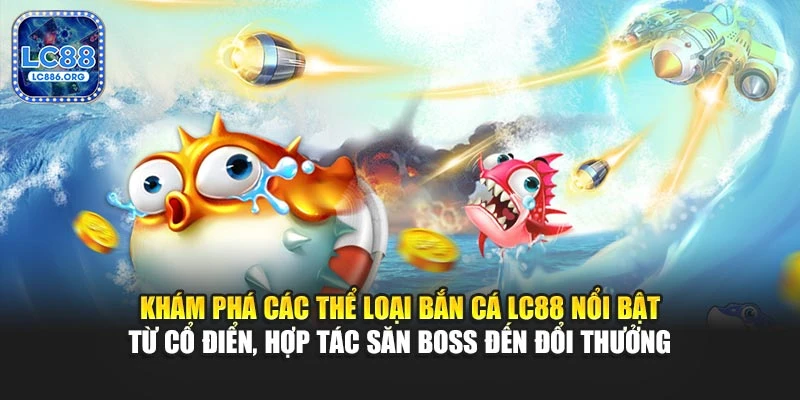 Khám phá các thể loại bắn cá LC88 nổi bật từ cổ điển, hợp tác săn boss đến đổi thưởng