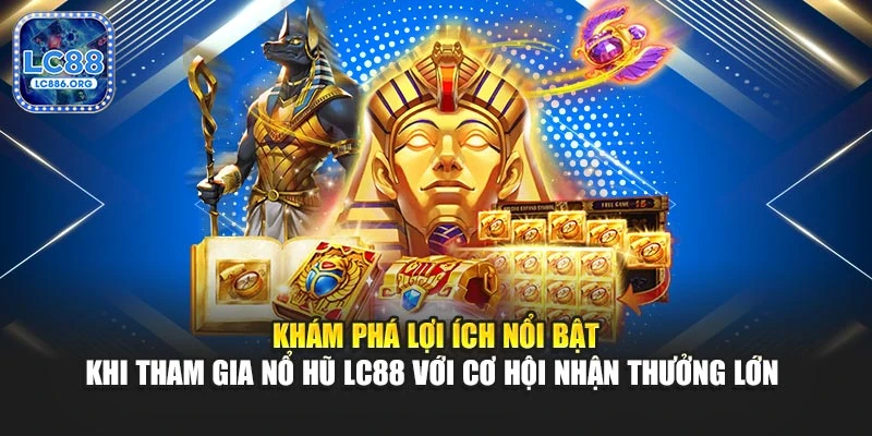 Khám phá lợi ích nổi bật khi tham gia nổ hũ LC88 với cơ hội nhận thưởng lớn