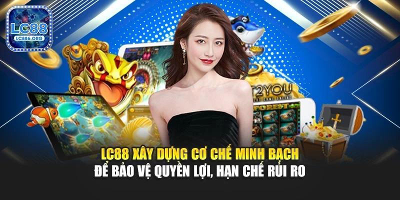 LC88 xây dựng cơ chế minh bạch để bảo vệ quyền lợi, hạn chế rủi ro