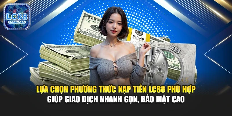 Lựa chọn phương thức nạp tiền LC88 phù hợp giúp giao dịch nhanh gọn, bảo mật cao