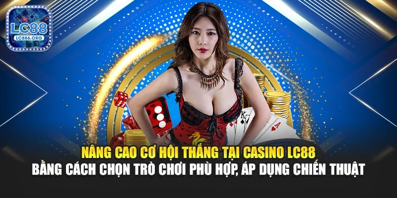 Nâng cao cơ hội thắng tại casino LC88 bằng cách chọn tựa game phù hợp, áp dụng chiến thuật