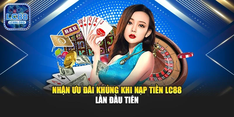Nhận ưu đãi khủng khi nạp tiền LC88 lần đầu tiên