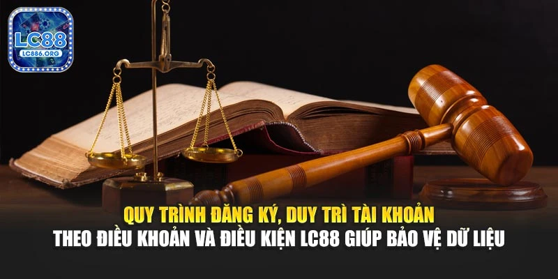 Quy trình đăng ký, duy trì tài khoản theo điều khoản và điều kiện LC88 giúp bảo vệ dữ liệu