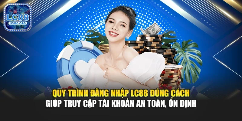 Quy trình đăng nhập LC88 đúng cách giúp truy cập tài khoản an toàn, ổn định