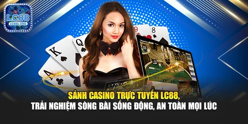 Sảnh casino trực tuyến LC88, trải nghiệm sòng bài sống động, an toàn mọi lúc