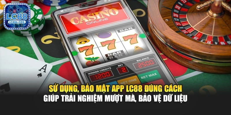 Sử dụng, bảo mật app LC88 đúng cách giúp trải nghiệm mượt mà, bảo vệ dữ liệu