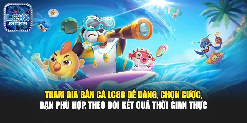 Tham gia bắn cá LC88 dễ dàng, chọn cược, đạn phù hợp, theo dõi kết quả thời gian thực