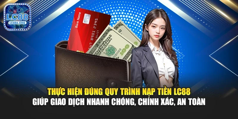 Thực hiện đúng quy trình nạp tiền LC88 giúp giao dịch nhanh chóng, chính xác, an toàn