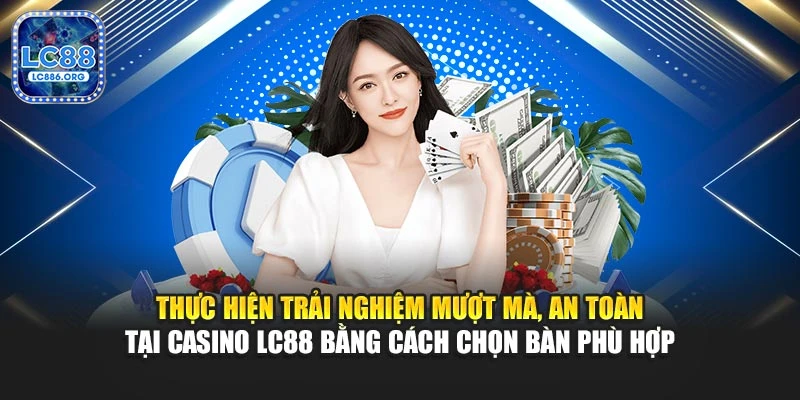 Thực hiện trải nghiệm mượt mà, an toàn tại casino LC88 bằng cách chọn bàn phù hợp