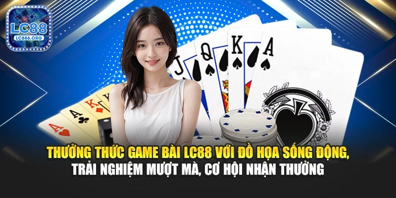 Thưởng thức game bài LC88 với đồ họa sống động, trải nghiệm mượt mà, cơ hội nhận thưởng