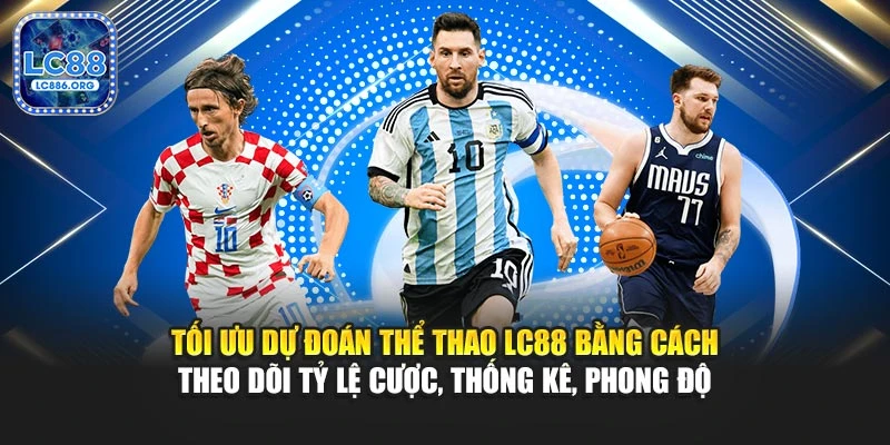 Tối ưu dự đoán thể thao LC88 bằng cách theo dõi tỷ lệ cược, thống kê, phong độ