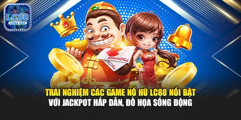Trải nghiệm các game nổ hũ LC88 nổi bật với jackpot hấp dẫn, đồ họa sống động