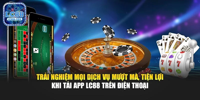 Trải nghiệm mọi dịch vụ mượt mà, tiện lợi khi tải app LC88 trên điện thoại