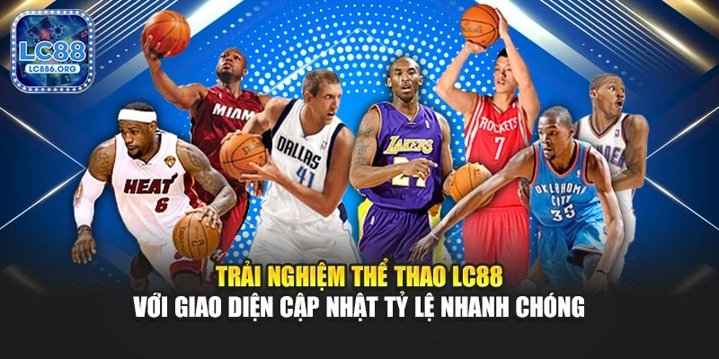Trải nghiệm thể thao LC88 với giao diện cập nhật tỷ lệ nhanh chóng