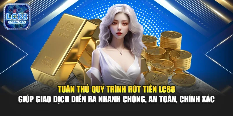 Tuân thủ quy trình rút tiền LC88 giúp thanh toán diễn ra nhanh chóng, an toàn, chính xác
