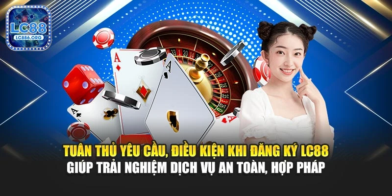 Tuân thủ yêu cầu, điều kiện khi đăng ký LC88 giúp trải nghiệm dịch vụ an toàn, hợp pháp